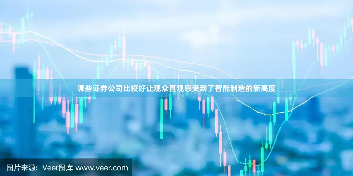 哪些证券公司比较好让观众直观感受到了智能制造的新高度