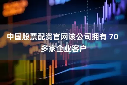 中国股票配资官网该公司拥有 70 多家企业客户