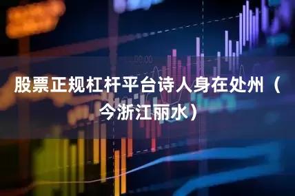 股票正规杠杆平台诗人身在处州（今浙江丽水）