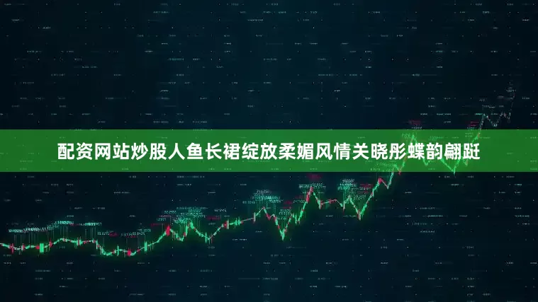配资网站炒股人鱼长裙绽放柔媚风情关晓彤蝶韵翩跹