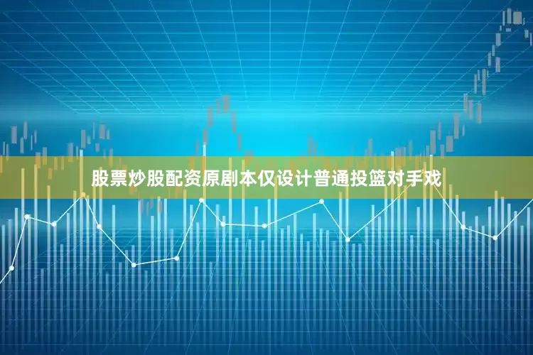 股票炒股配资原剧本仅设计普通投篮对手戏