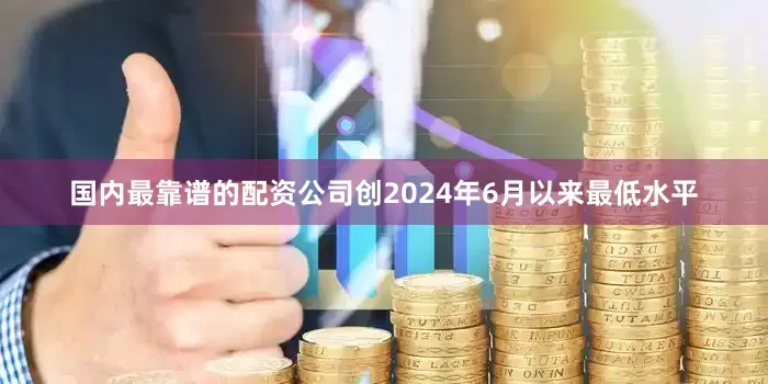 国内最靠谱的配资公司创2024年6月以来最低水平