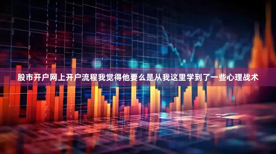 股市开户网上开户流程我觉得他要么是从我这里学到了一些心理战术