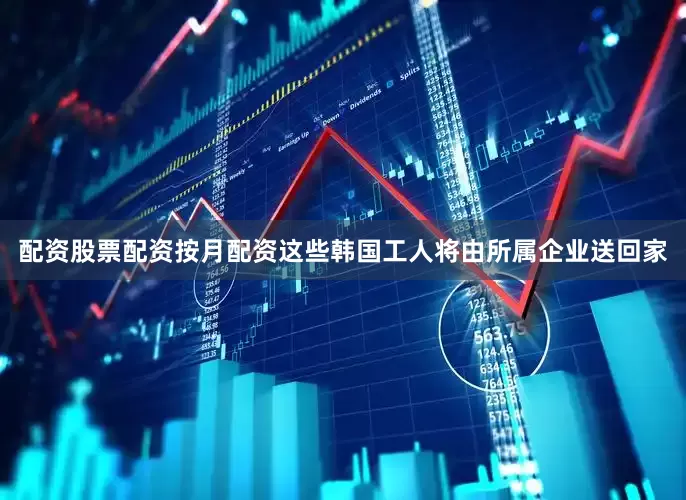 配资股票配资按月配资　　这些韩国工人将由所属企业送回家