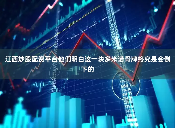 江西炒股配资平台他们明白这一块多米诺骨牌终究是会倒下的