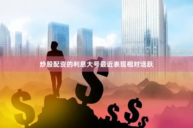 炒股配资的利息大号最近表现相对活跃