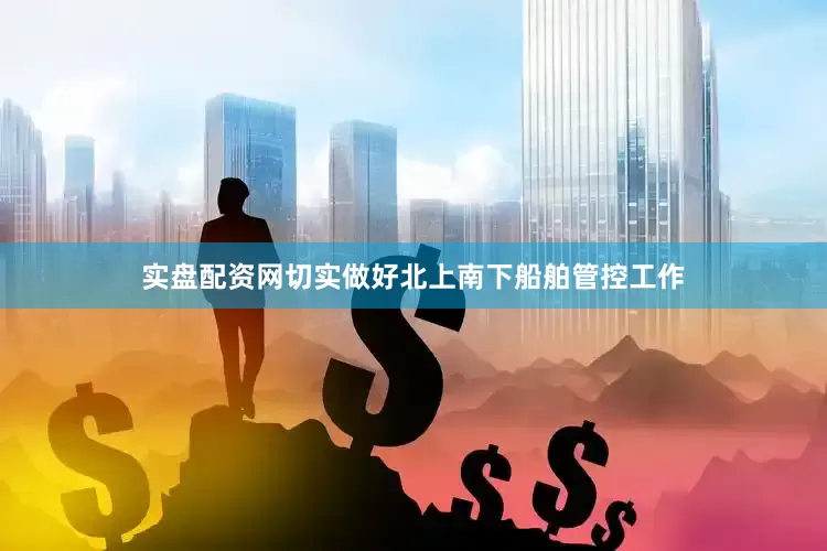 实盘配资网切实做好北上南下船舶管控工作