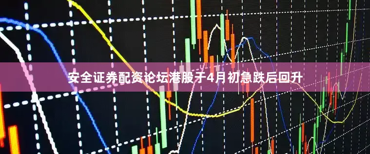 安全证券配资论坛港股于4月初急跌后回升