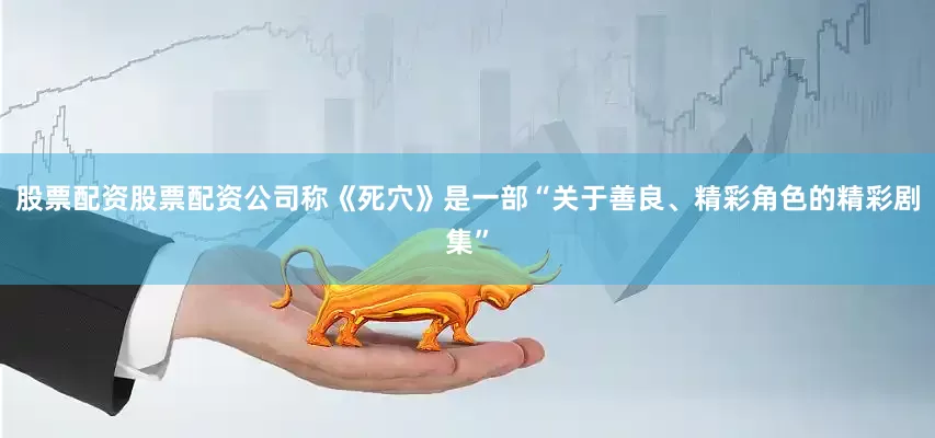 股票配资股票配资公司称《死穴》是一部“关于善良、精彩角色的精彩剧集”