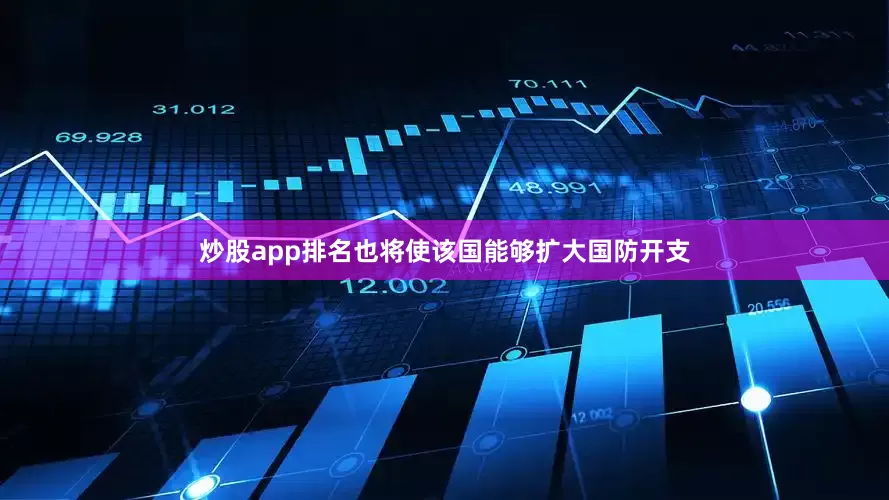 炒股app排名也将使该国能够扩大国防开支