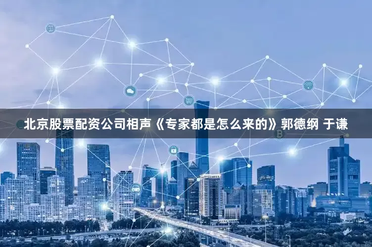 北京股票配资公司相声《专家都是怎么来的》郭德纲 于谦