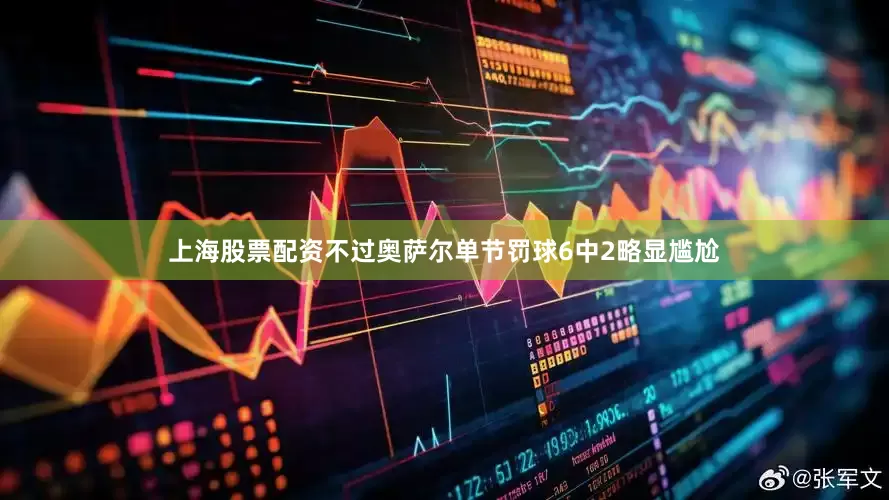 上海股票配资不过奥萨尔单节罚球6中2略显尴尬
