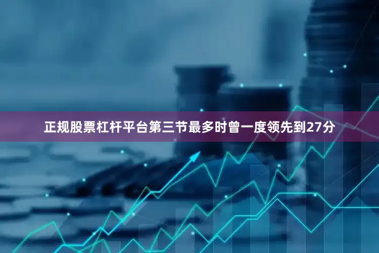 正规股票杠杆平台第三节最多时曾一度领先到27分