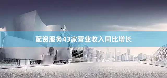 配资服务43家营业收入同比增长