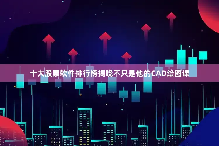 十大股票软件排行榜揭晓不只是他的CAD绘图课