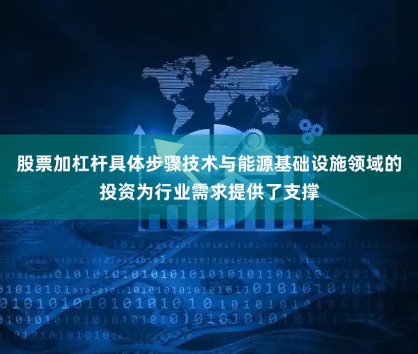 股票加杠杆具体步骤技术与能源基础设施领域的投资为行业需求提供了支撑