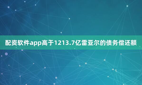 配资软件app高于1213.7亿雷亚尔的债务偿还额