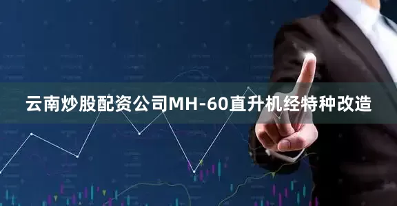 云南炒股配资公司MH-60直升机经特种改造