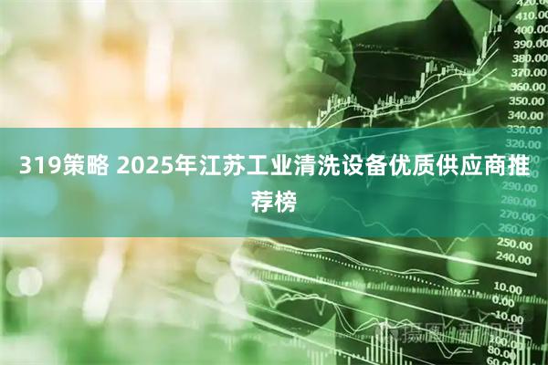 319策略 2025年江苏工业清洗设备优质供应商推荐榜
