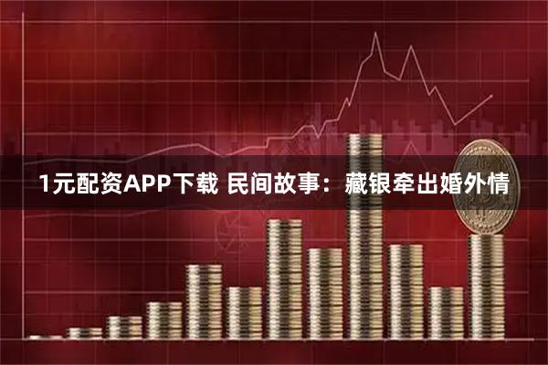 1元配资APP下载 民间故事：藏银牵出婚外情