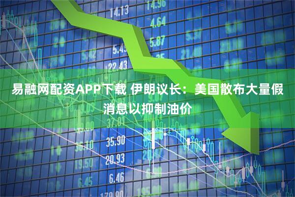 易融网配资APP下载 伊朗议长：美国散布大量假消息以抑制油价